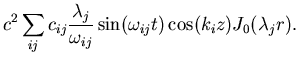 $\displaystyle c^2\sum_{ij}{c_{ij}{\lambda_j\over\omega_{ij}}\sin(\omega_{ij} t)\cos(k_i z)J_0(\lambda_j r)}.$